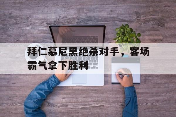 拜仁慕尼黑绝杀对手，客场霸气拿下胜利的简单介绍