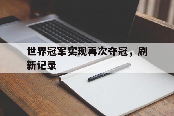 包含世界冠军实现再次夺冠，刷新记录的词条